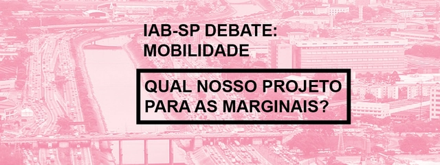 IAB debate: Qual nosso projeto para as marginais? - Imagem de Destaque